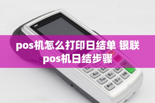 pos机怎么打印日结单 银联pos机日结步骤