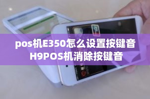 pos机E350怎么设置按键音 H9POS机消除按键音