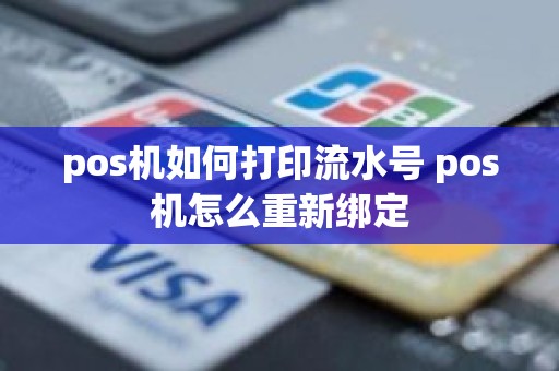 pos机如何打印流水号 pos机怎么重新绑定