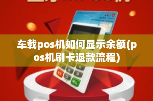 车载pos机如何显示余额(pos机刷卡退款流程)