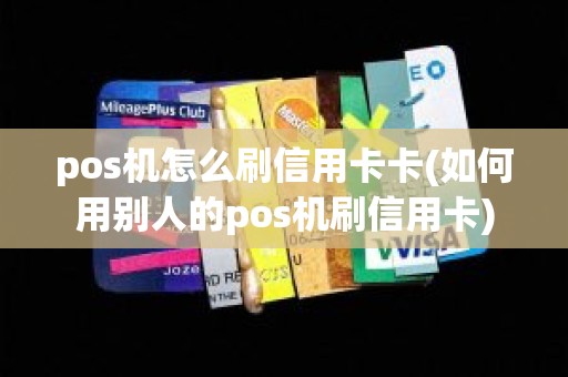 pos机怎么刷信用卡卡(如何用别人的pos机刷信用卡)