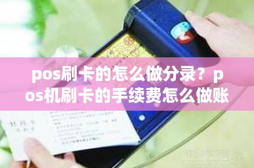 pos刷卡的怎么做分录？pos机刷卡的手续费怎么做账