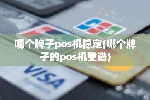 哪个牌子pos机稳定(哪个牌子的pos机靠谱)