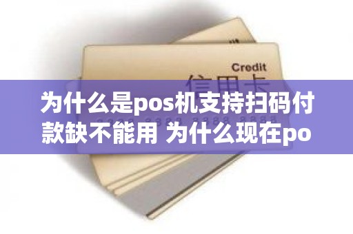 为什么是pos机支持扫码付款缺不能用 为什么现在pos机不能扫码了