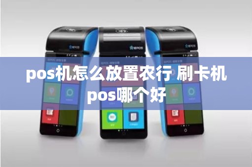 pos机怎么放置农行 刷卡机pos哪个好