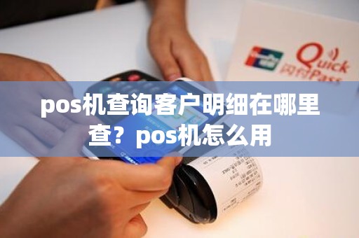 pos机查询客户明细在哪里查？pos机怎么用