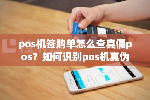 pos机签购单怎么查真假pos？如何识别pos机真伪
