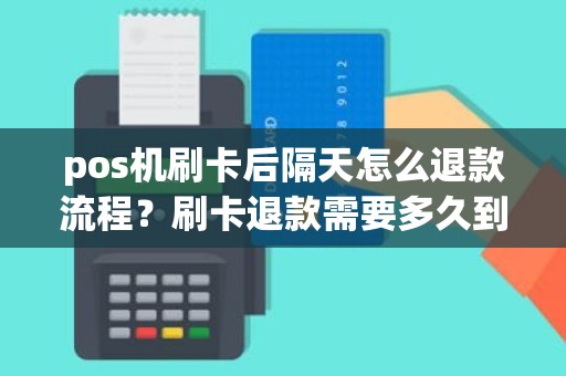 pos机刷卡后隔天怎么退款流程？刷卡退款需要多久到账