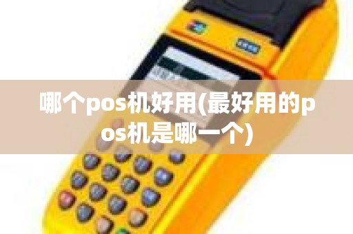 哪个pos机好用(最好用的pos机是哪一个)