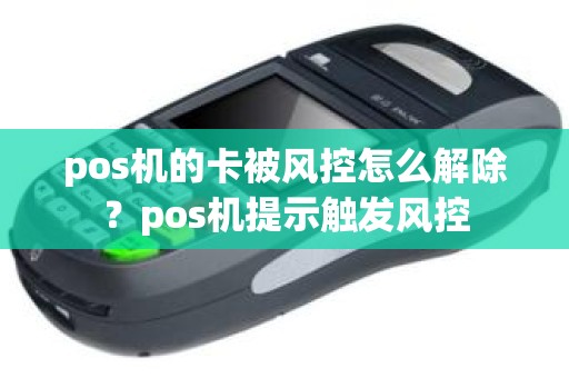 pos机的卡被风控怎么解除？pos机提示触发风控