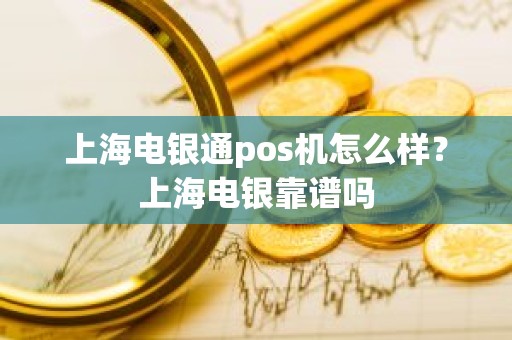 上海电银通pos机怎么样？上海电银靠谱吗