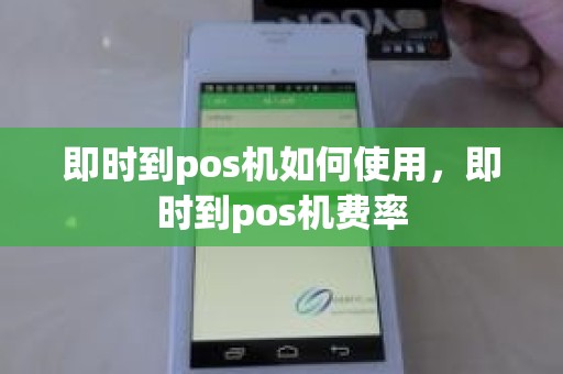 即时到pos机如何使用，即时到pos机费率