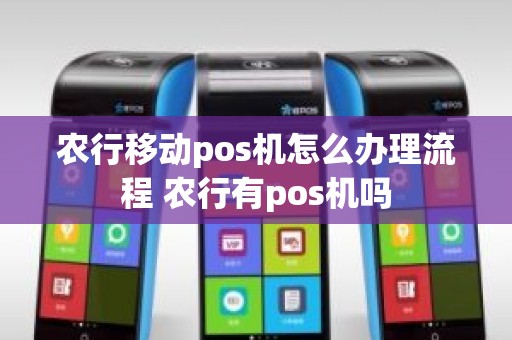 农行移动pos机怎么办理流程 农行有pos机吗