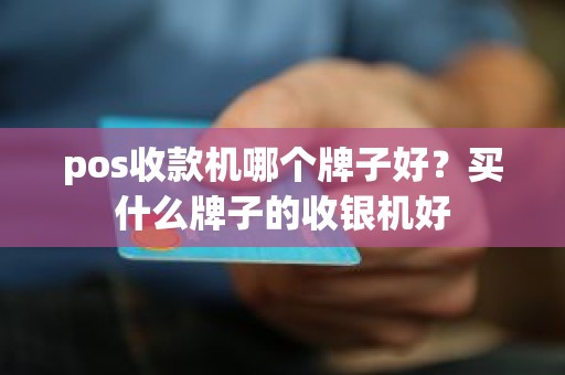 pos收款机哪个牌子好？买什么牌子的收银机好