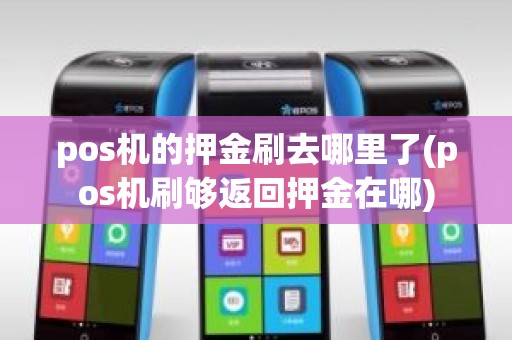 pos机的押金刷去哪里了(pos机刷够返回押金在哪)