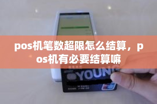 pos机笔数超限怎么结算，pos机有必要结算嘛