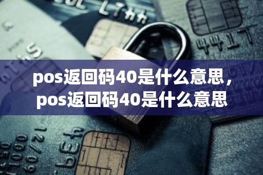 pos返回码40是什么意思，pos返回码40是什么意思