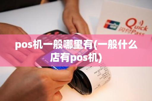 pos机一般哪里有(一般什么店有pos机)
