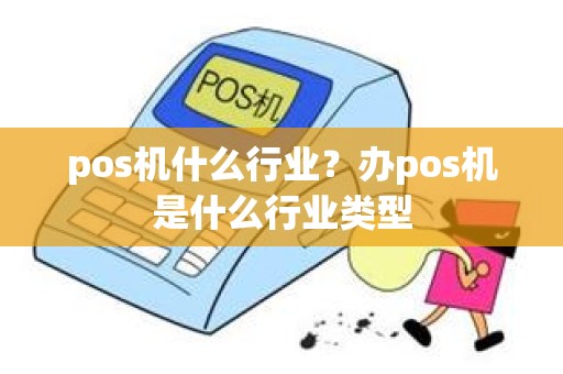 pos机什么行业？办pos机是什么行业类型