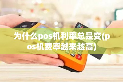 为什么pos机利率总是变(pos机费率越来越高)