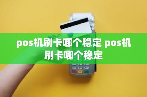 pos机刷卡哪个稳定 pos机刷卡哪个稳定 pos机刷卡哪个稳定 pos机刷卡哪个稳定