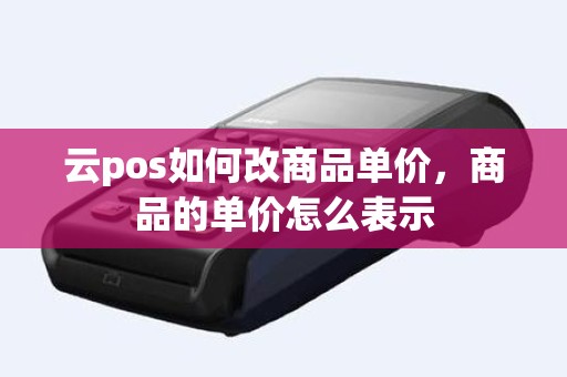 云pos如何改商品单价，商品的单价怎么表示