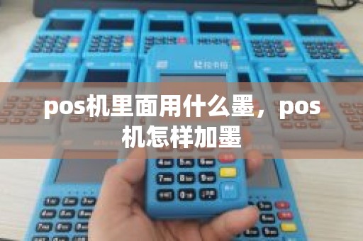 pos机里面用什么墨，pos机怎样加墨