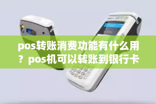 pos转账消费功能有什么用？pos机可以转账到银行卡吗