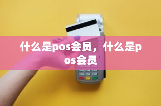 什么是pos会员，什么是pos会员