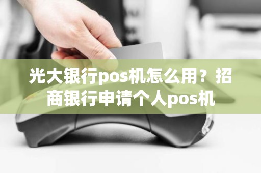 光大银行pos机怎么用？招商银行申请个人pos机