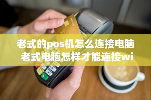 老式的pos机怎么连接电脑 老式电脑怎样才能连接wifi