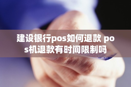 建设银行pos如何退款 pos机退款有时间限制吗