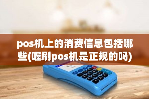 pos机上的消费信息包括哪些(喔刷pos机是正规的吗)