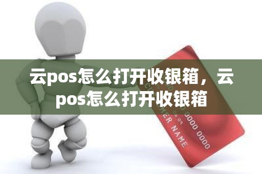 云pos怎么打开收银箱，云pos怎么打开收银箱
