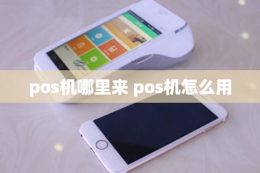 pos机哪里来 pos机怎么用