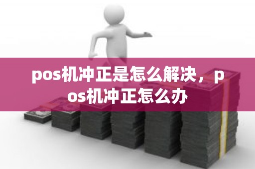 pos机冲正是怎么解决，pos机冲正怎么办