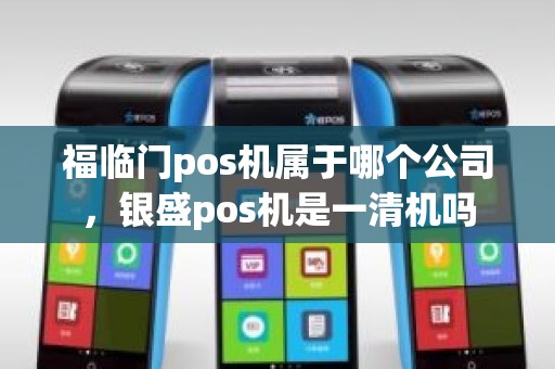 福临门pos机属于哪个公司，银盛pos机是一清机吗