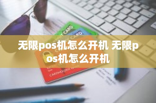 无限pos机怎么开机 无限pos机怎么开机