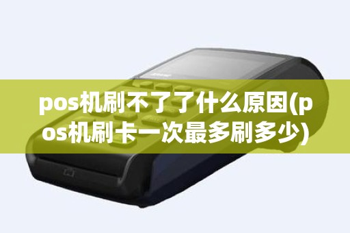 pos机刷不了了什么原因(pos机刷卡一次最多刷多少)