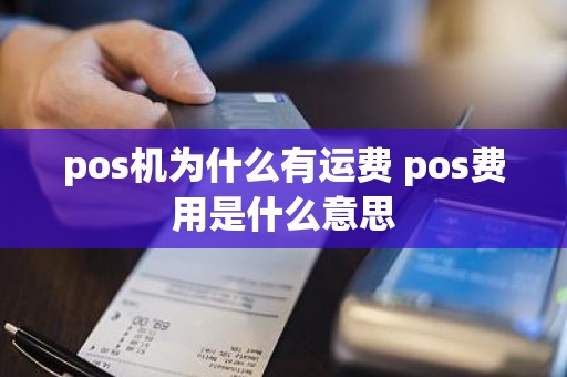 pos机为什么有运费 pos费用是什么意思