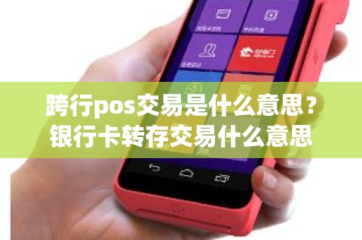 跨行pos交易是什么意思？银行卡转存交易什么意思