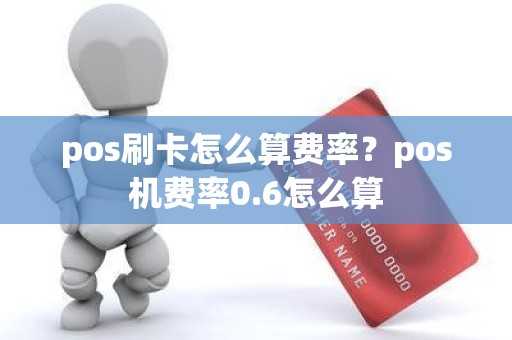 pos刷卡怎么算费率？pos机费率0.6怎么算