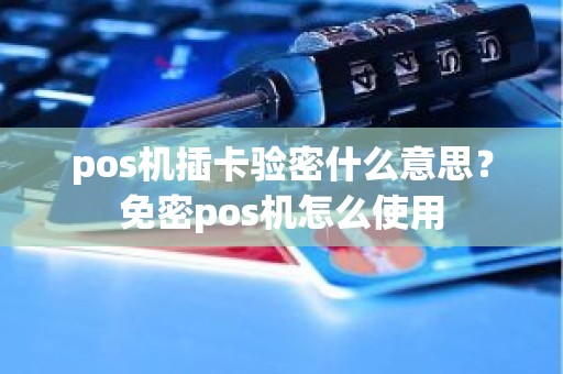 pos机插卡验密什么意思？免密pos机怎么使用