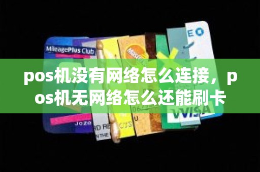 pos机没有网络怎么连接，pos机无网络怎么还能刷卡