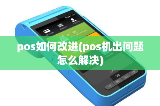pos如何改进(pos机出问题怎么解决)
