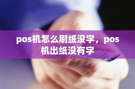 pos机怎么刷纸没字，pos机出纸没有字