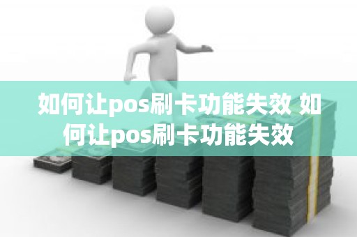 如何让pos刷卡功能失效 如何让pos刷卡功能失效