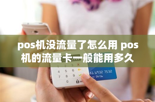 pos机没流量了怎么用 pos机的流量卡一般能用多久