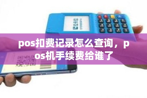 pos扣费记录怎么查询，pos机手续费给谁了