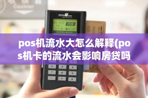 pos机流水大怎么解释(pos机卡的流水会影响房贷吗)